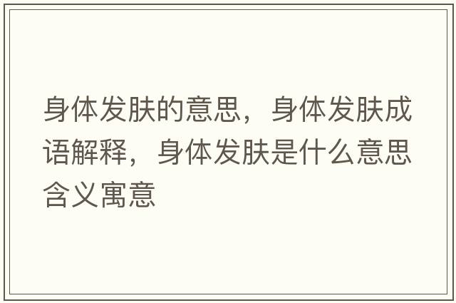 身體發(fā)膚的意思，身體發(fā)膚成語(yǔ)解釋?zhuān)眢w發(fā)膚是什么意思含義寓意