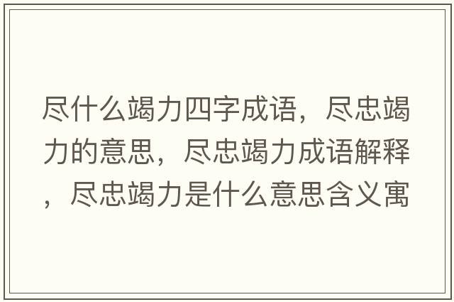 盡什么竭力四字成語(yǔ)，盡忠竭力的意思，盡忠竭力成語(yǔ)解釋?zhuān)M忠竭力是什么意思含義寓意