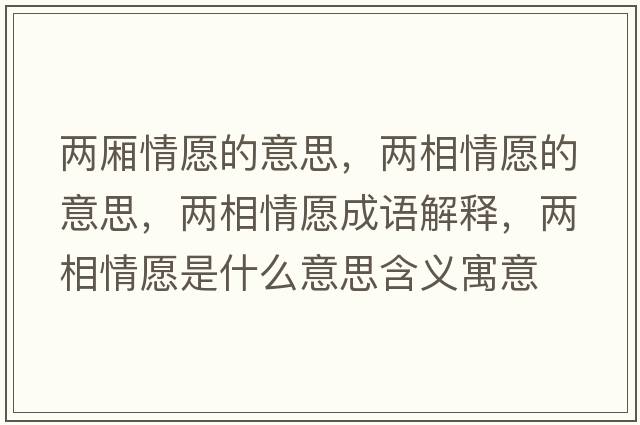 兩廂情愿的意思，兩相情愿的意思，兩相情愿成語(yǔ)解釋?zhuān)瑑上嗲樵甘鞘裁匆馑己x寓意