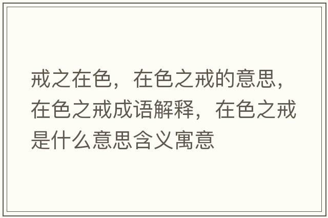 戒之在色，在色之戒的意思，在色之戒成語(yǔ)解釋?zhuān)谏涫鞘裁匆馑己x寓意