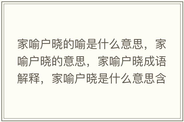 家喻戶(hù)曉的喻是什么意思，家喻戶(hù)曉的意思，家喻戶(hù)曉成語(yǔ)解釋?zhuān)矣鲬?hù)曉是什么意思含義寓意