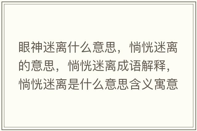 眼神迷離什么意思，惝恍迷離的意思，惝恍迷離成語(yǔ)解釋?zhuān)忻噪x是什么意思含義寓意