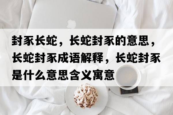 封豕長(cháng)蛇，長(cháng)蛇封豕的意思，長(cháng)蛇封豕成語(yǔ)解釋?zhuān)L(cháng)蛇封豕是什么意思含義寓意
