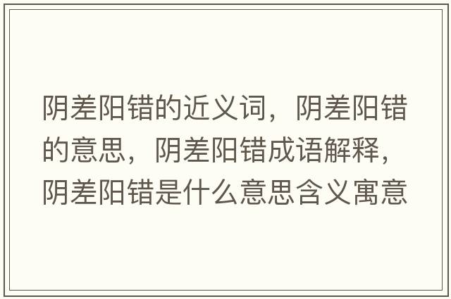 陰差陽(yáng)錯的近義詞，陰差陽(yáng)錯的意思，陰差陽(yáng)錯成語(yǔ)解釋?zhuān)幉铌?yáng)錯是什么意思含義寓意