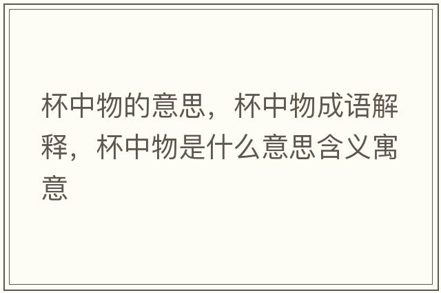 杯中物的意思，杯中物成語(yǔ)解釋?zhuān)形锸鞘裁匆馑己x寓意