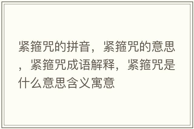 緊箍咒的拼音，緊箍咒的意思，緊箍咒成語(yǔ)解釋?zhuān)o箍咒是什么意思含義寓意