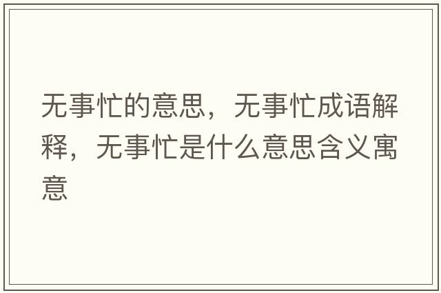 無(wú)事忙的意思，無(wú)事忙成語(yǔ)解釋?zhuān)瑹o(wú)事忙是什么意思含義寓意