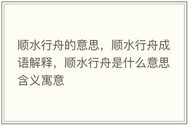 順水行舟的意思，順水行舟成語(yǔ)解釋?zhuān)標兄凼鞘裁匆馑己x寓意