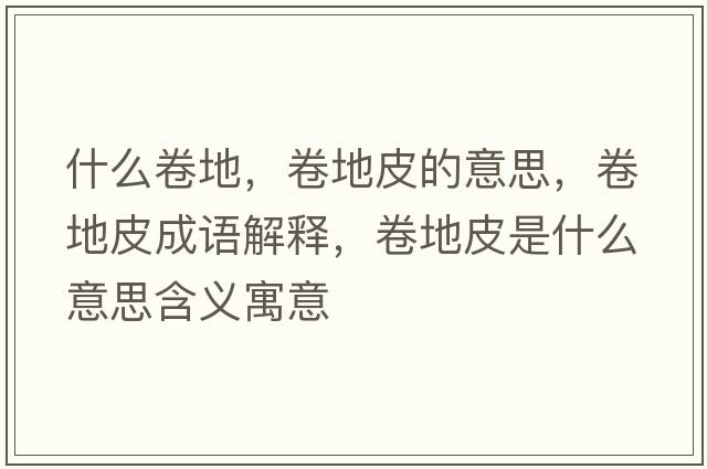 什么卷地，卷地皮的意思，卷地皮成語(yǔ)解釋?zhuān)淼仄な鞘裁匆馑己x寓意