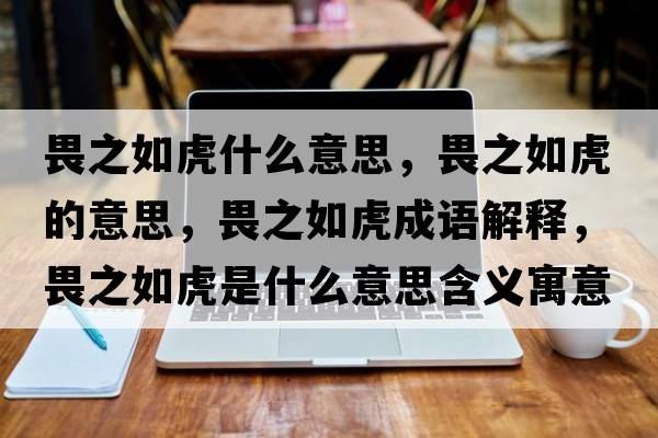畏之如虎什么意思，畏之如虎的意思，畏之如虎成語(yǔ)解釋?zhuān)分缁⑹鞘裁匆馑己x寓意