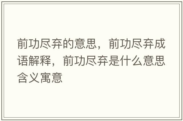 前功盡棄的意思，前功盡棄成語(yǔ)解釋?zhuān)肮ΡM棄是什么意思含義寓意