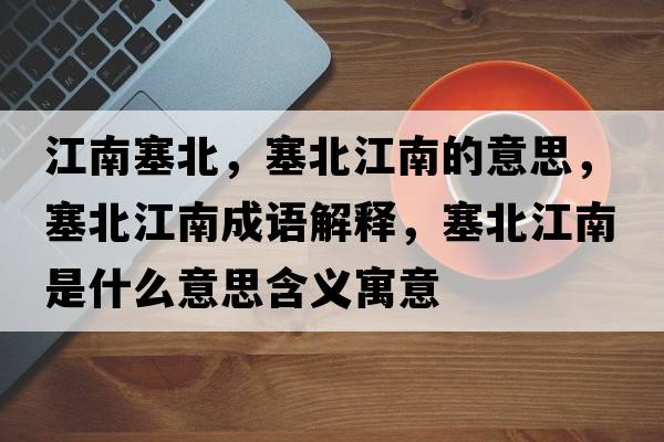 江南塞北，塞北江南的意思，塞北江南成語(yǔ)解釋?zhuān)苯鲜鞘裁匆馑己x寓意