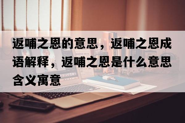 返哺之恩的意思，返哺之恩成語(yǔ)解釋?zhuān)挡钢魇鞘裁匆馑己x寓意