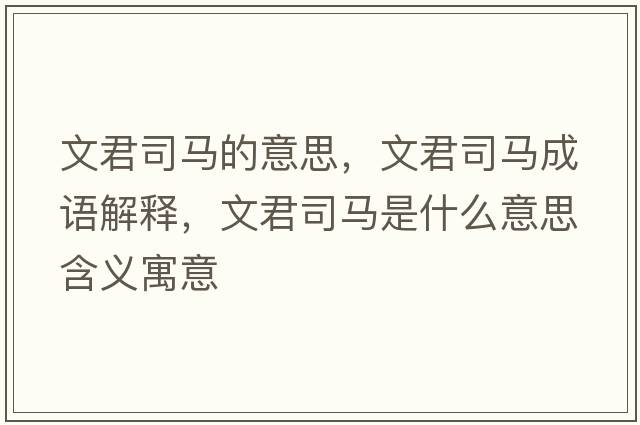 文君司馬的意思，文君司馬成語(yǔ)解釋?zhuān)木抉R是什么意思含義寓意