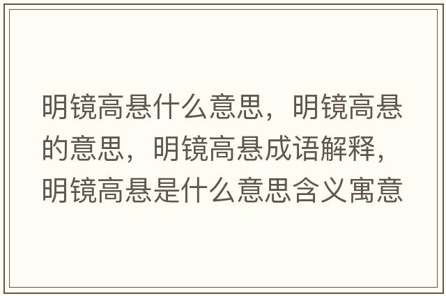 明鏡高懸什么意思，明鏡高懸的意思，明鏡高懸成語(yǔ)解釋?zhuān)麋R高懸是什么意思含義寓意