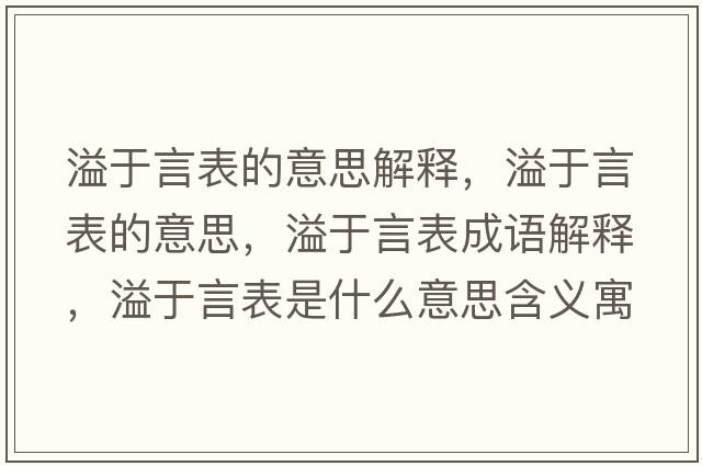 溢于言表的意思解釋?zhuān)缬谘员淼囊馑?，溢于言表成語(yǔ)解釋?zhuān)缬谘员硎鞘裁匆馑己x寓意