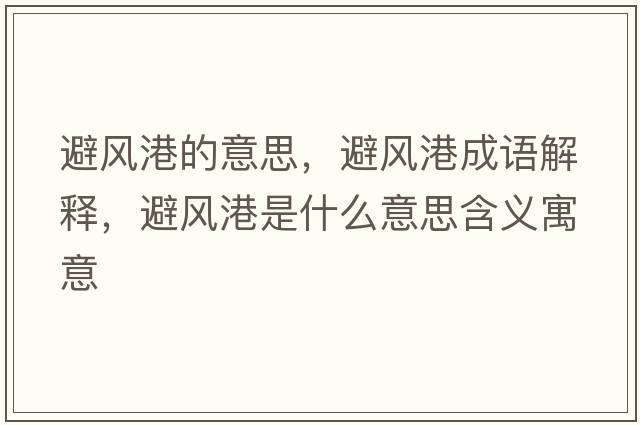 避風(fēng)港的意思，避風(fēng)港成語(yǔ)解釋?zhuān)茱L(fēng)港是什么意思含義寓意