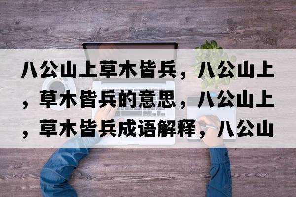 八公山上草木皆兵，八公山上，草木皆兵的意思，八公山上，草木皆兵成語(yǔ)解釋?zhuān)斯缴?，草木皆兵是什么意思含義寓意