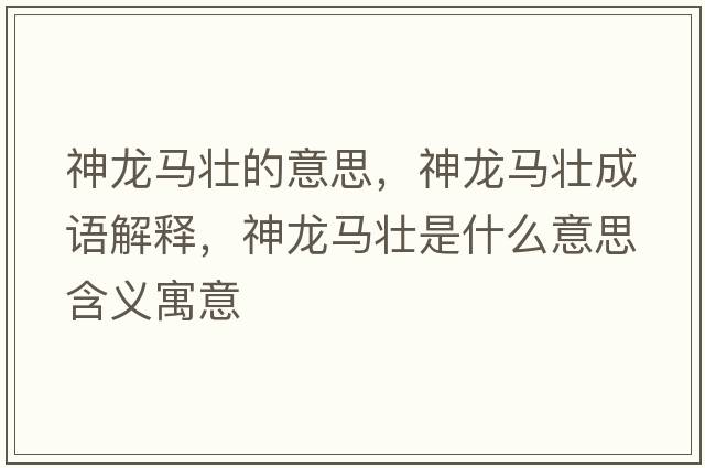神龍馬壯的意思，神龍馬壯成語(yǔ)解釋?zhuān)颀堮R壯是什么意思含義寓意