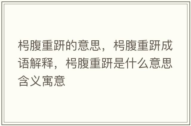 枵腹重趼的意思，枵腹重趼成語(yǔ)解釋?zhuān)崭怪仵率鞘裁匆馑己x寓意