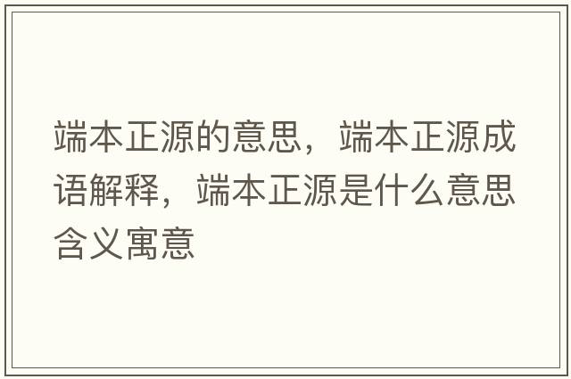 端本正源的意思，端本正源成語(yǔ)解釋?zhuān)吮菊词鞘裁匆馑己x寓意