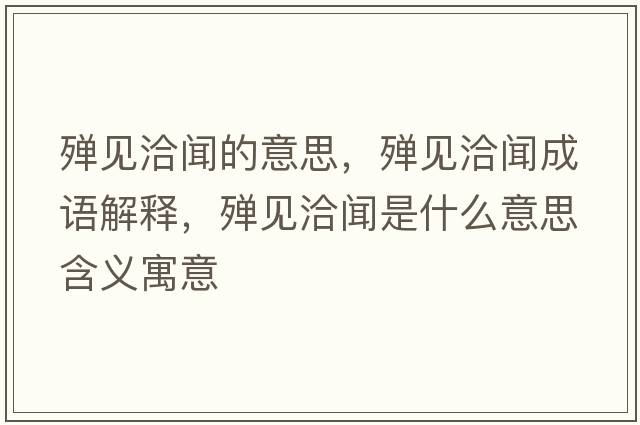 殫見(jiàn)洽聞的意思，殫見(jiàn)洽聞成語(yǔ)解釋?zhuān)瑲椧?jiàn)洽聞是什么意思含義寓意