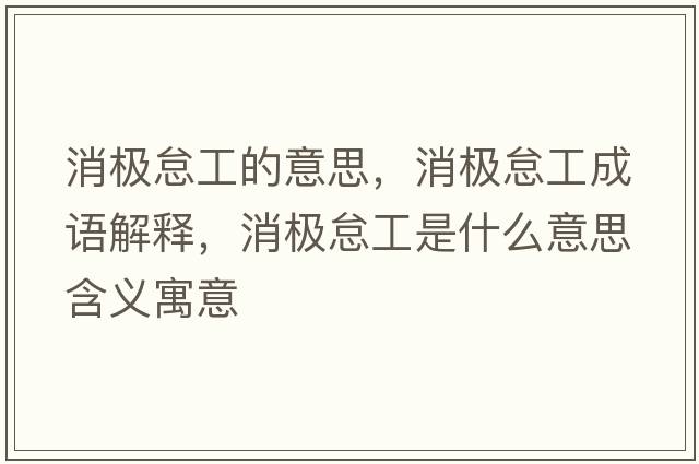消極怠工的意思，消極怠工成語(yǔ)解釋?zhuān)麡O怠工是什么意思含義寓意