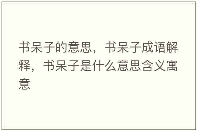 書(shū)呆子的意思，書(shū)呆子成語(yǔ)解釋?zhuān)瑫?shū)呆子是什么意思含義寓意