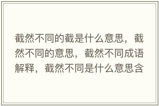 截然不同的截是什么意思，截然不同的意思，截然不同成語(yǔ)解釋?zhuān)厝徊煌鞘裁匆馑己x寓意