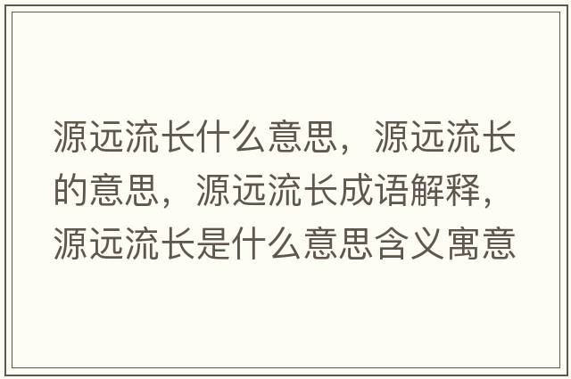 源遠流長(cháng)什么意思，源遠流長(cháng)的意思，源遠流長(cháng)成語(yǔ)解釋?zhuān)催h流長(cháng)是什么意思含義寓意