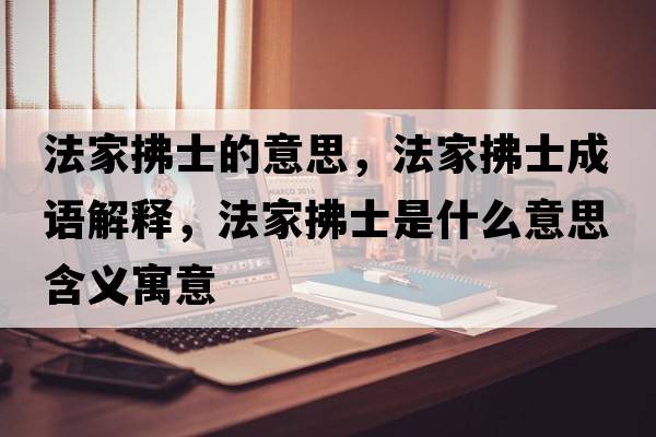 法家拂士的意思，法家拂士成語(yǔ)解釋?zhuān)曳魇渴鞘裁匆馑己x寓意