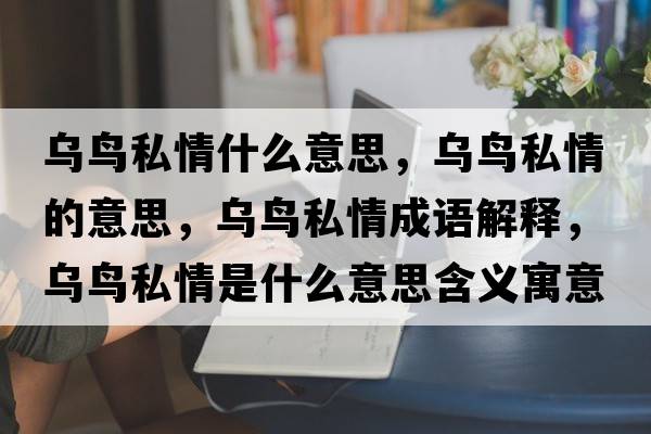 烏鳥(niǎo)私情什么意思，烏鳥(niǎo)私情的意思，烏鳥(niǎo)私情成語(yǔ)解釋?zhuān)瑸貘B(niǎo)私情是什么意思含義寓意