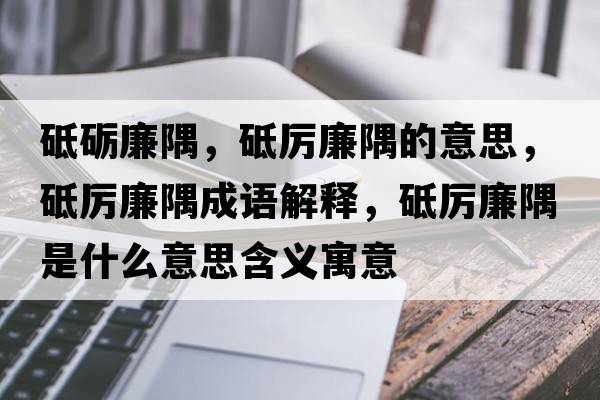 砥礪廉隅，砥厲廉隅的意思，砥厲廉隅成語(yǔ)解釋?zhuān)茀柫缡鞘裁匆馑己x寓意