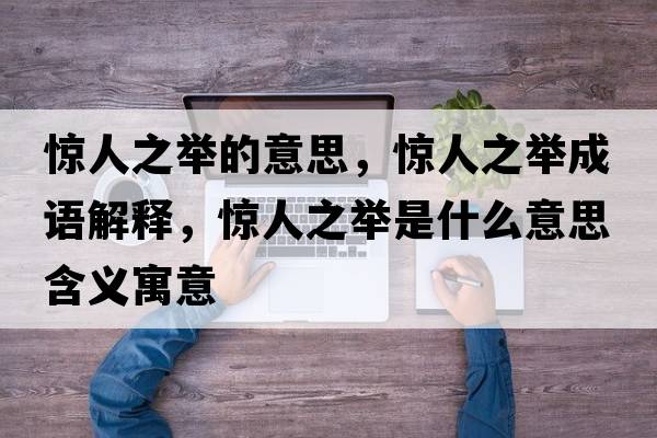 驚人之舉的意思，驚人之舉成語(yǔ)解釋?zhuān)@人之舉是什么意思含義寓意