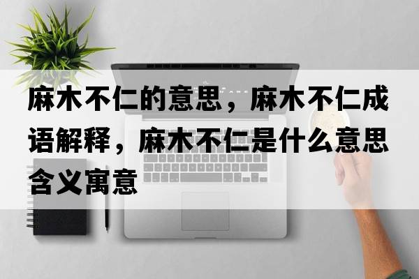 麻木不仁的意思，麻木不仁成語(yǔ)解釋?zhuān)槟静蝗适鞘裁匆馑己x寓意