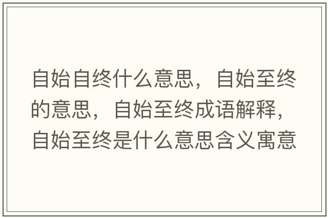 自始自終什么意思，自始至終的意思，自始至終成語(yǔ)解釋?zhuān)允贾两K是什么意思含義寓意