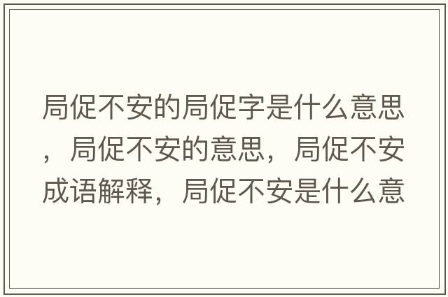 局促不安的局促字是什么意思，局促不安的意思，局促不安成語(yǔ)解釋?zhuān)执俨话彩鞘裁匆馑己x寓意