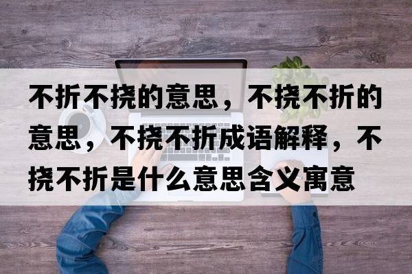 不折不撓的意思，不撓不折的意思，不撓不折成語(yǔ)解釋?zhuān)粨喜徽凼鞘裁匆馑己x寓意