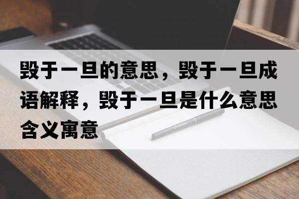 毀于一旦的意思，毀于一旦成語(yǔ)解釋?zhuān)瑲в谝坏┦鞘裁匆馑己x寓意