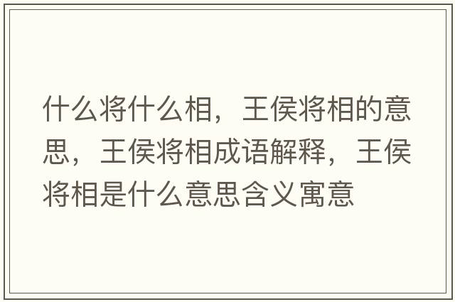 什么將什么相，王侯將相的意思，王侯將相成語(yǔ)解釋?zhuān)鹾顚⑾嗍鞘裁匆馑己x寓意