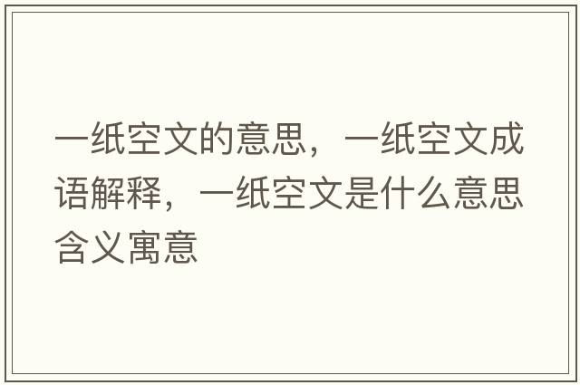 一紙空文的意思，一紙空文成語(yǔ)解釋?zhuān)患埧瘴氖鞘裁匆馑己x寓意