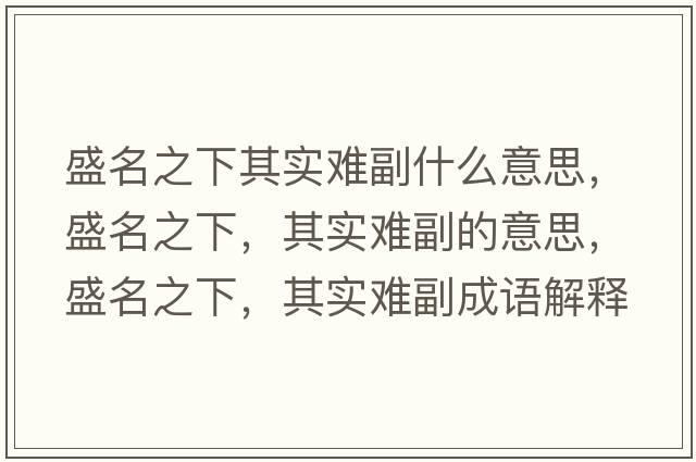 盛名之下其實(shí)難副什么意思，盛名之下，其實(shí)難副的意思，盛名之下，其實(shí)難副成語(yǔ)解釋?zhuān)⒚?，其?shí)難副是什么意思含義寓意