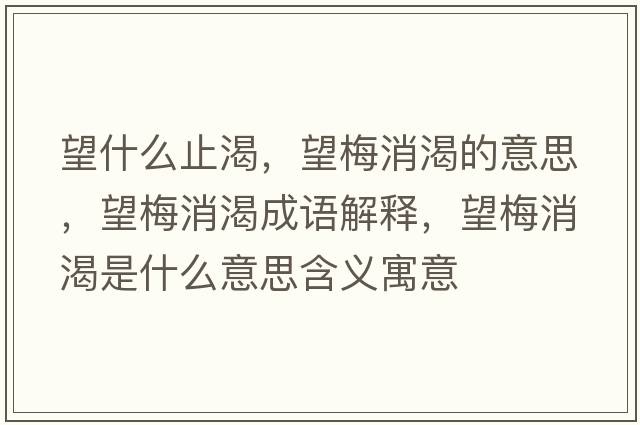 望什么止渴，望梅消渴的意思，望梅消渴成語(yǔ)解釋?zhuān)废适鞘裁匆馑己x寓意