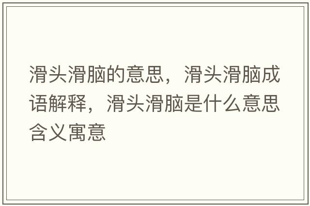 滑頭滑腦的意思，滑頭滑腦成語(yǔ)解釋?zhuān)^滑腦是什么意思含義寓意