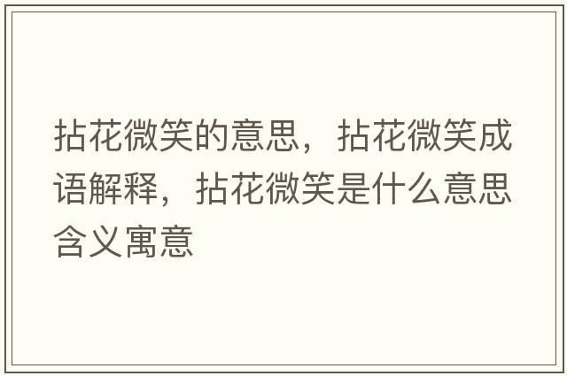 拈花微笑的意思，拈花微笑成語(yǔ)解釋?zhuān)榛ㄎ⑿κ鞘裁匆馑己x寓意