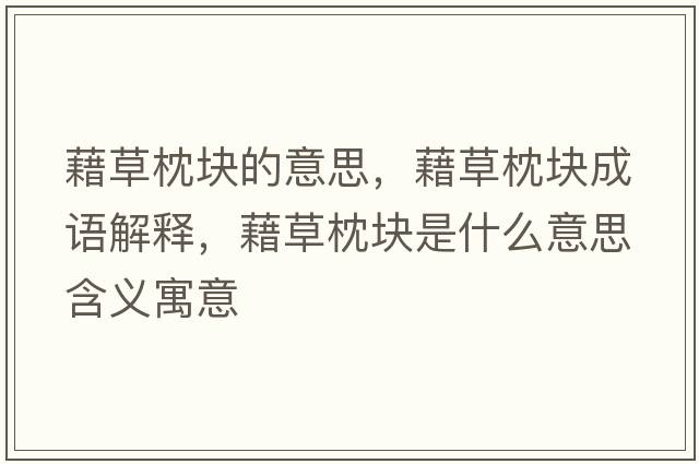 藉草枕塊的意思，藉草枕塊成語(yǔ)解釋?zhuān)宀菡韷K是什么意思含義寓意