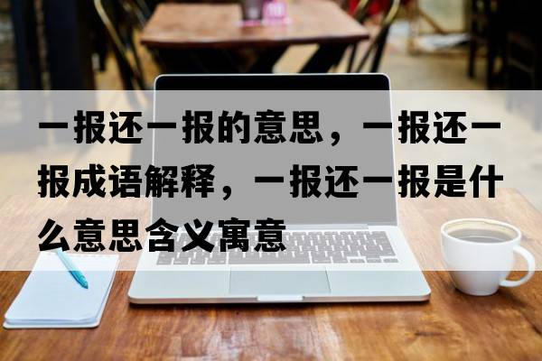 一報還一報的意思，一報還一報成語(yǔ)解釋?zhuān)粓筮€一報是什么意思含義寓意