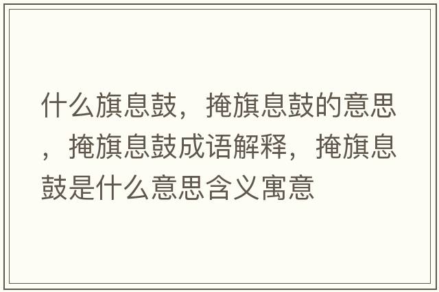 什么旗息鼓，掩旗息鼓的意思，掩旗息鼓成語(yǔ)解釋?zhuān)谄煜⒐氖鞘裁匆馑己x寓意