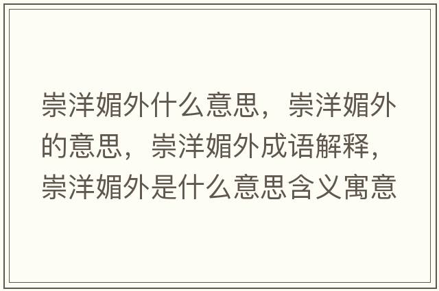 崇洋媚外什么意思，崇洋媚外的意思，崇洋媚外成語(yǔ)解釋?zhuān)缪竺耐馐鞘裁匆馑己x寓意