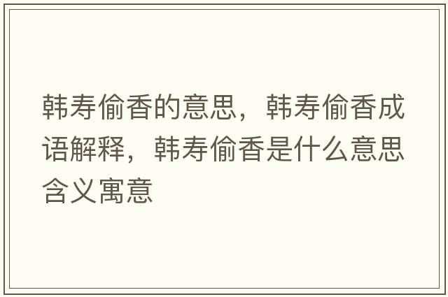 韓壽偷香的意思，韓壽偷香成語(yǔ)解釋?zhuān)n壽偷香是什么意思含義寓意